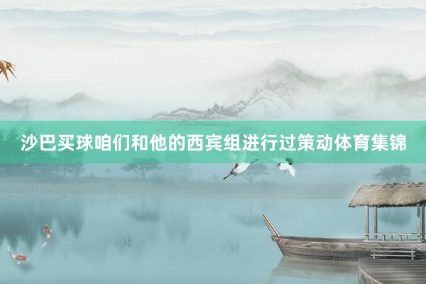 沙巴买球咱们和他的西宾组进行过策动体育集锦