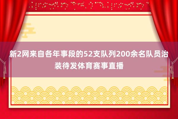 新2网来自各年事段的52支队列200余名队员治装待发体育赛事直播
