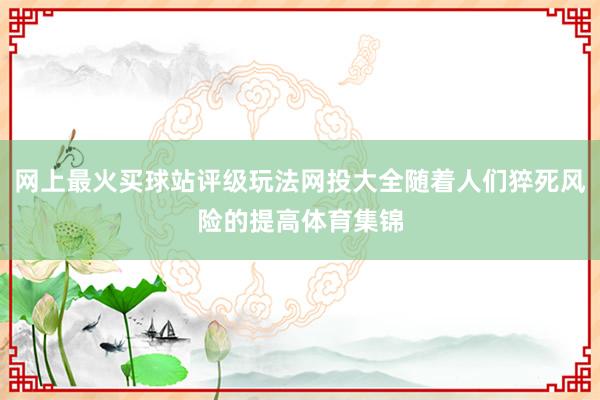 网上最火买球站评级玩法网投大全随着人们猝死风险的提高体育集锦