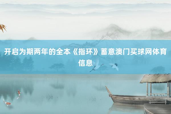 开启为期两年的全本《指环》蓄意澳门买球网体育信息