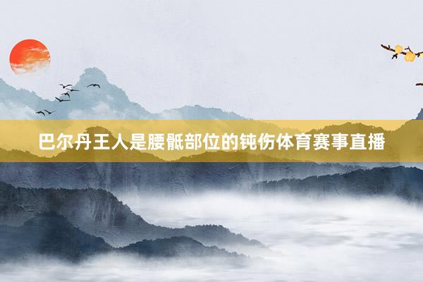 巴尔丹王人是腰骶部位的钝伤体育赛事直播