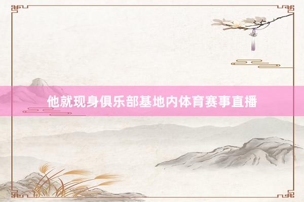 他就现身俱乐部基地内体育赛事直播