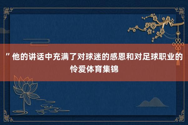 ”他的讲话中充满了对球迷的感恩和对足球职业的怜爱体育集锦