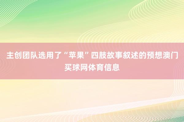 主创团队选用了“苹果”四肢故事叙述的预想澳门买球网体育信息