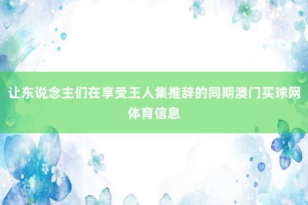 让东说念主们在享受王人集推辞的同期澳门买球网体育信息