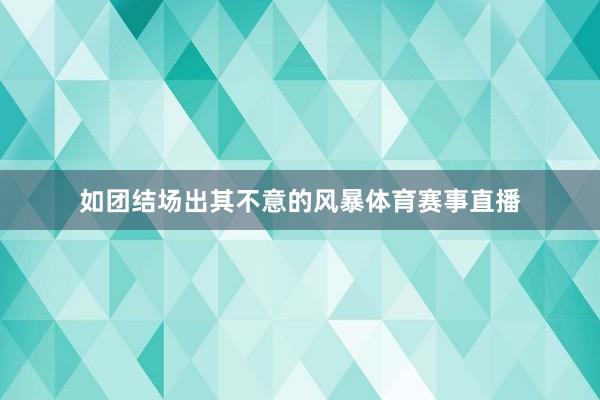 如团结场出其不意的风暴体育赛事直播