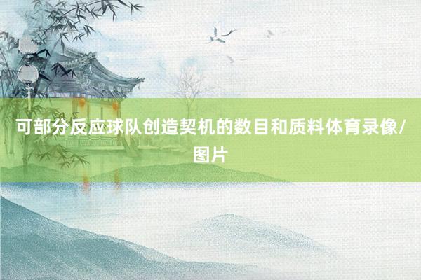 可部分反应球队创造契机的数目和质料体育录像/图片