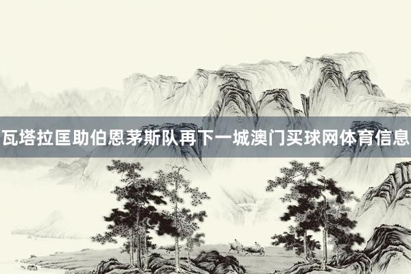 瓦塔拉匡助伯恩茅斯队再下一城澳门买球网体育信息