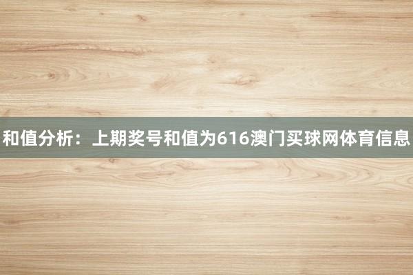 和值分析：上期奖号和值为616澳门买球网体育信息