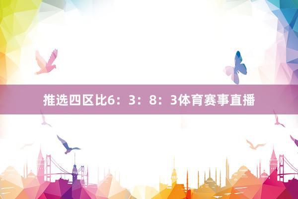 推选四区比6：3：8：3体育赛事直播