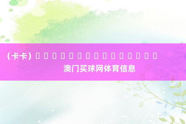 （卡卡）															                澳门买球网体育信息