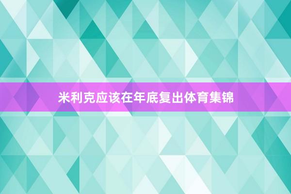 米利克应该在年底复出体育集锦