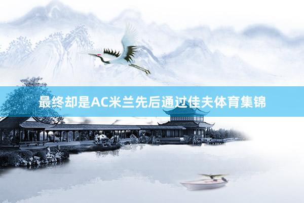 最终却是AC米兰先后通过佳夫体育集锦