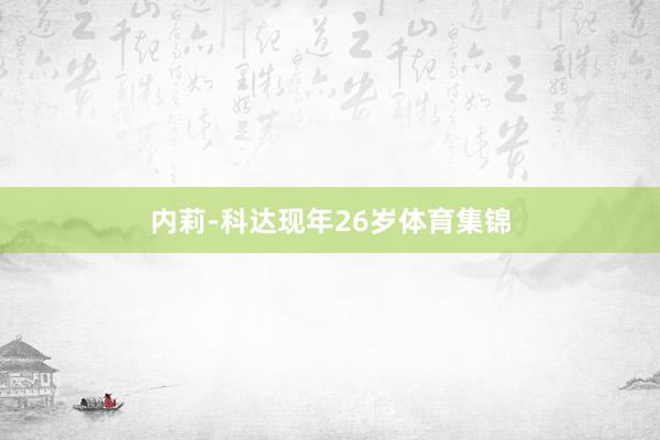 内莉-科达现年26岁体育集锦
