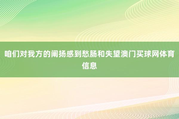 咱们对我方的阐扬感到愁肠和失望澳门买球网体育信息